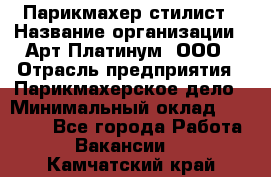 Парикмахер-стилист › Название организации ­ Арт Платинум, ООО › Отрасль предприятия ­ Парикмахерское дело › Минимальный оклад ­ 17 500 - Все города Работа » Вакансии   . Камчатский край